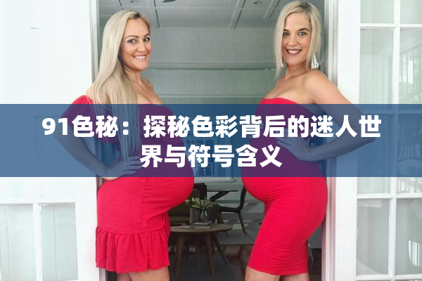 91色秘：探秘色彩背后的迷人世界与符号含义