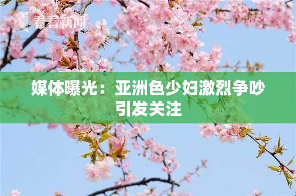媒体曝光：亚洲色少妇激烈争吵引发关注