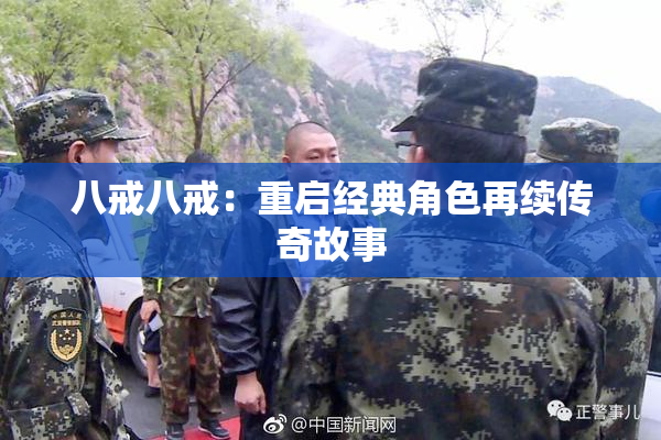八戒八戒：重启经典角色再续传奇故事