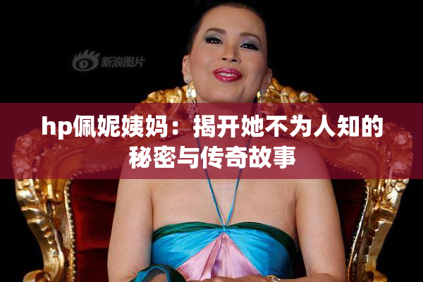 hp佩妮姨妈：揭开她不为人知的秘密与传奇故事