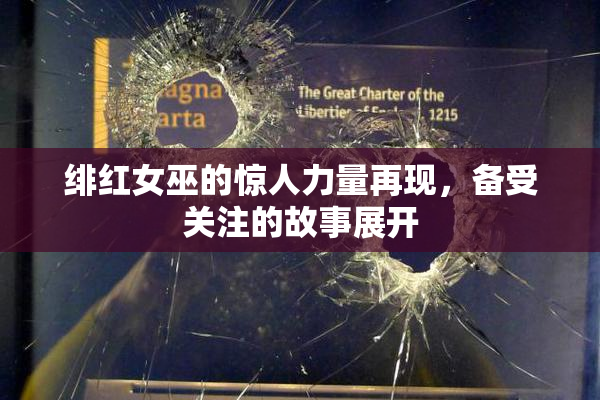 绯红女巫的惊人力量再现，备受关注的故事展开