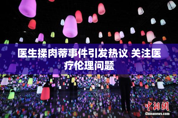 医生揉肉蒂事件引发热议 关注医疗伦理问题