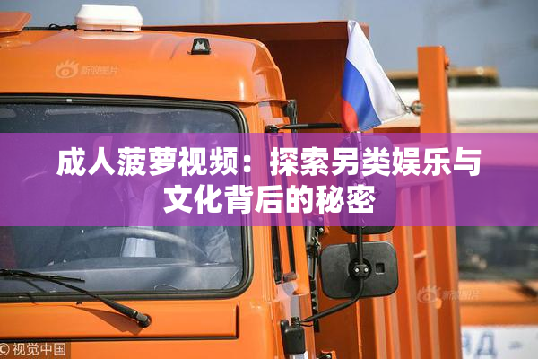 成人菠萝视频：探索另类娱乐与文化背后的秘密