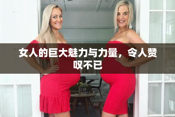 女人的巨大魅力与力量，令人赞叹不已