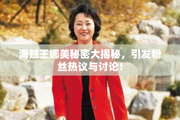 海贼王娜美秘密大揭秘，引发粉丝热议与讨论！
