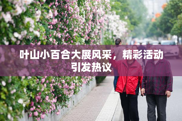 叶山小百合大展风采，精彩活动引发热议