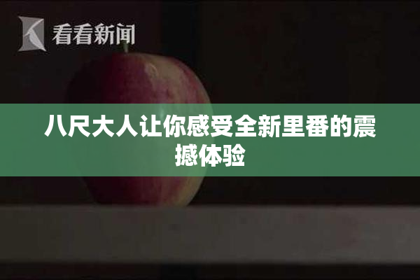 八尺大人让你感受全新里番的震撼体验