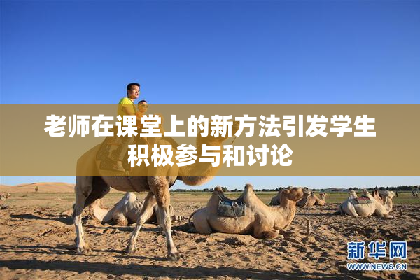 老师在课堂上的新方法引发学生积极参与和讨论