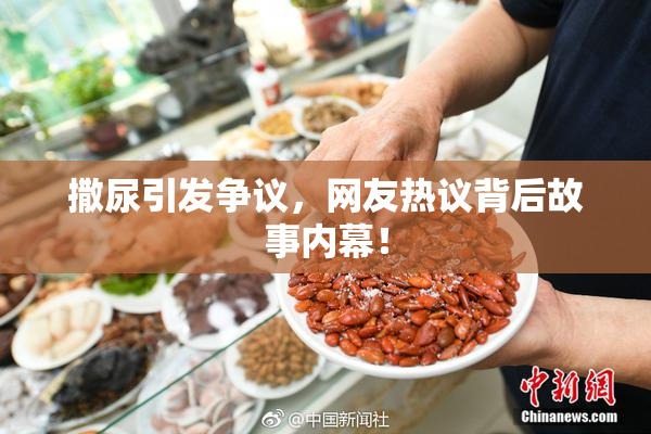 撒尿引发争议，网友热议背后故事内幕！