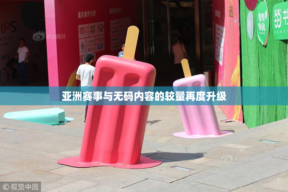 亚洲赛事与无码内容的较量再度升级