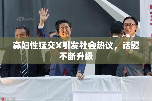 寡妇性猛交X引发社会热议，话题不断升级