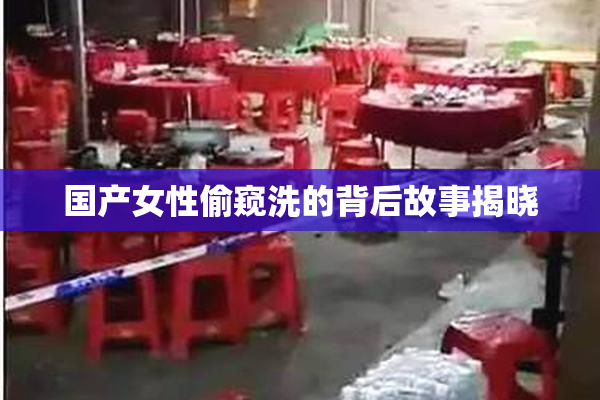 国产女性偷窥洗的背后故事揭晓