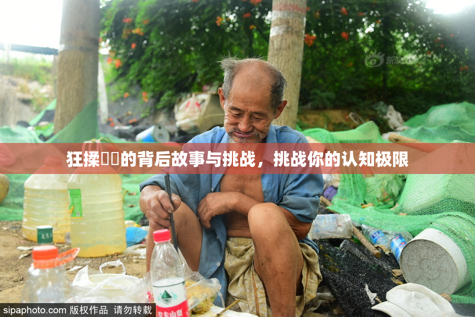 狂揉❌‌的背后故事与挑战，挑战你的认知极限