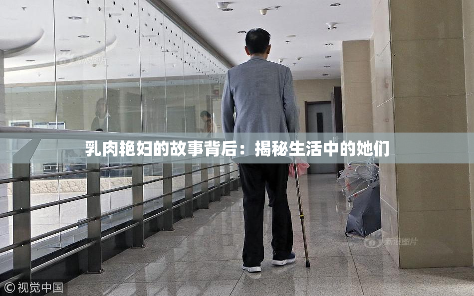 乳肉艳妇的故事背后：揭秘生活中的她们