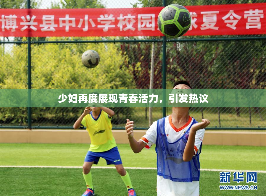 少妇再度展现青春活力，引发热议