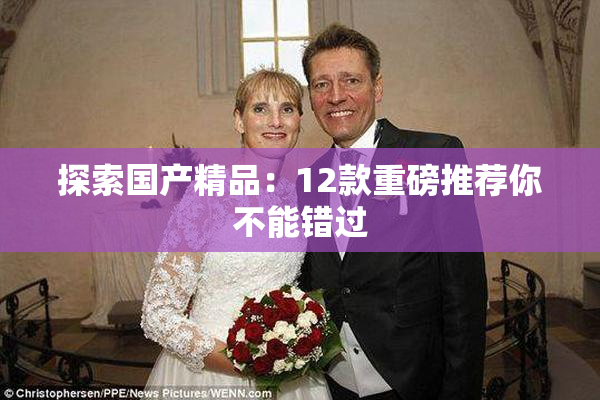 探索国产精品：12款重磅推荐你不能错过