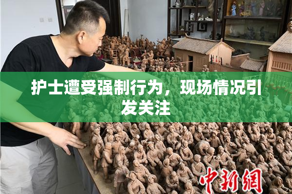护士遭受强制行为，现场情况引发关注