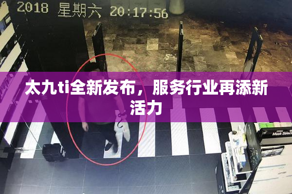 太九ti全新发布，服务行业再添新活力