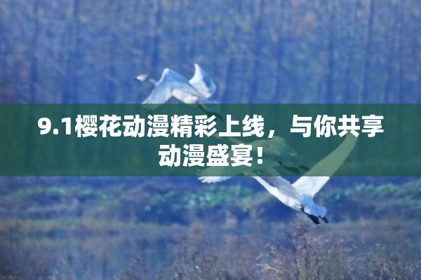 9.1樱花动漫精彩上线，与你共享动漫盛宴！