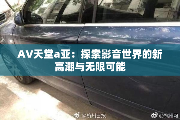 AV天堂a亚：探索影音世界的新高潮与无限可能