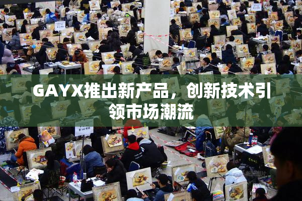 GAYX推出新产品，创新技术引领市场潮流