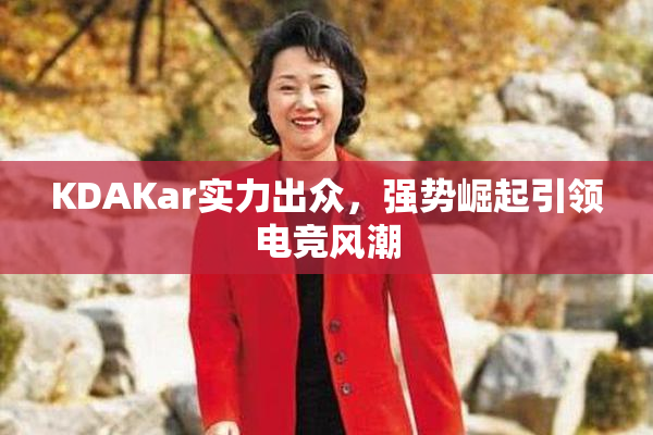 KDAKar实力出众，强势崛起引领电竞风潮