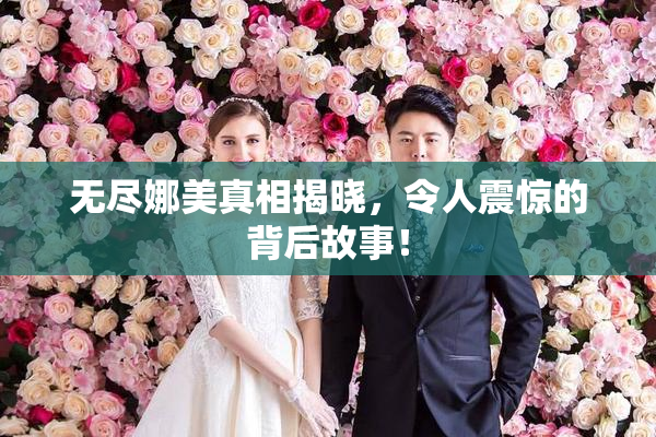 无尽娜美真相揭晓，令人震惊的背后故事！