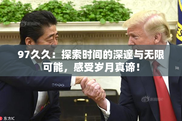 97久久：探索时间的深邃与无限可能，感受岁月真谛！