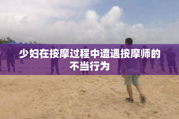 少妇在按摩过程中遭遇按摩师的不当行为