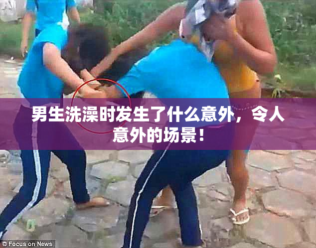 男生洗澡时发生了什么意外，令人意外的场景！