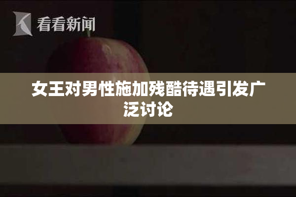 女王对男性施加残酷待遇引发广泛讨论