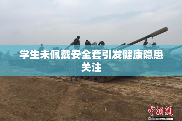 学生未佩戴安全套引发健康隐患关注