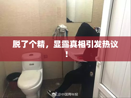 脱了个精，显露真相引发热议！