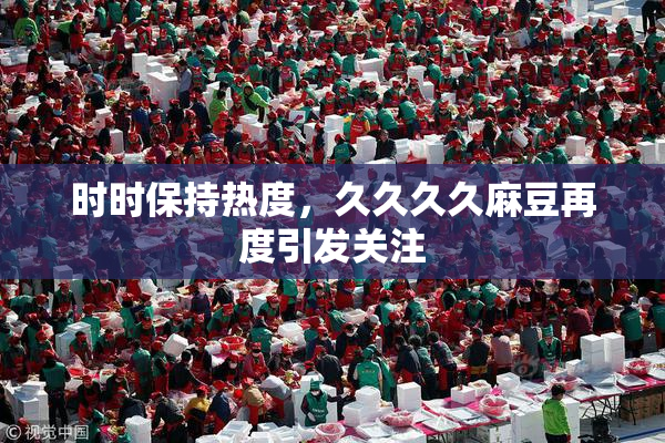 时时保持热度，久久久久麻豆再度引发关注