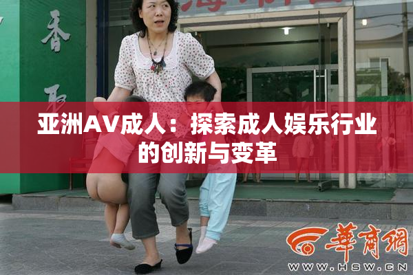 亚洲AV成人：探索成人娱乐行业的创新与变革