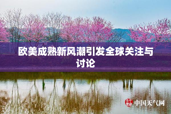 欧美成熟新风潮引发全球关注与讨论