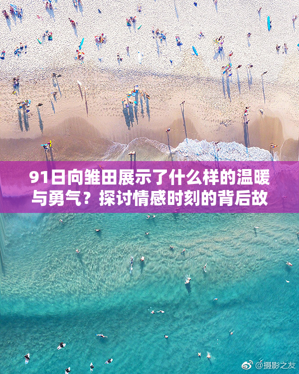91日向雏田展示了什么样的温暖与勇气？探讨情感时刻的背后故事