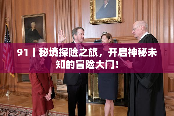 91丨秘境探险之旅，开启神秘未知的冒险大门！