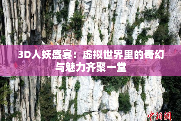 3D人妖盛宴：虚拟世界里的奇幻与魅力齐聚一堂