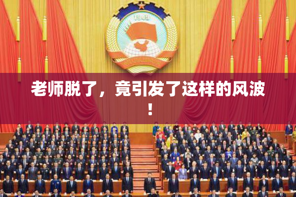 老师脱了，竟引发了这样的风波！