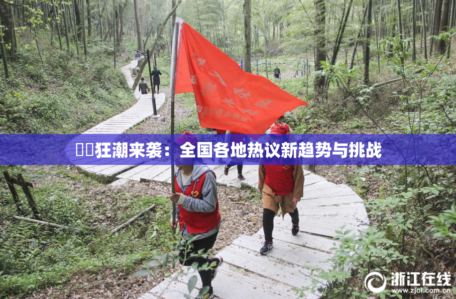 ❌‌狂潮来袭：全国各地热议新趋势与挑战