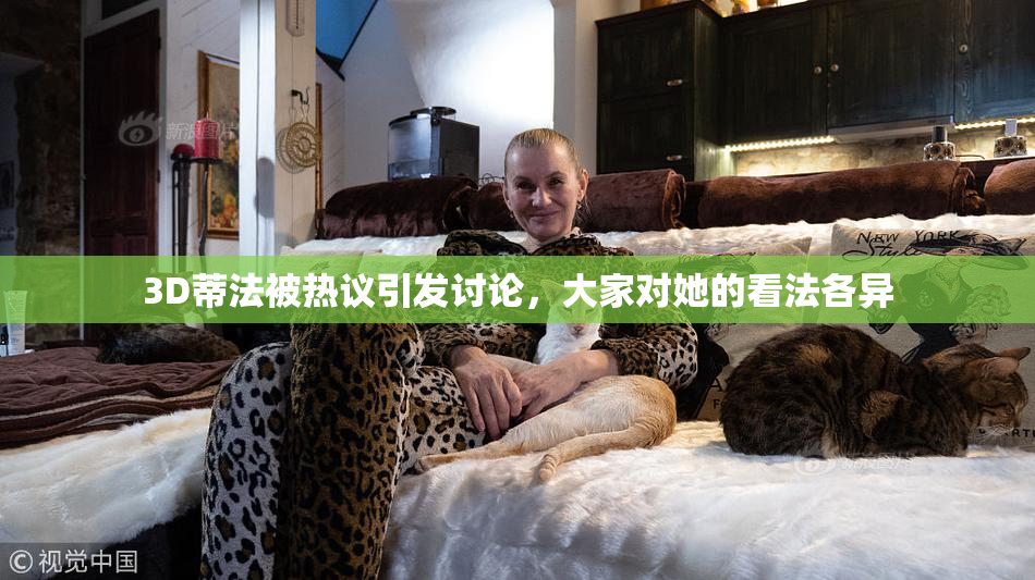 3D蒂法被热议引发讨论，大家对她的看法各异