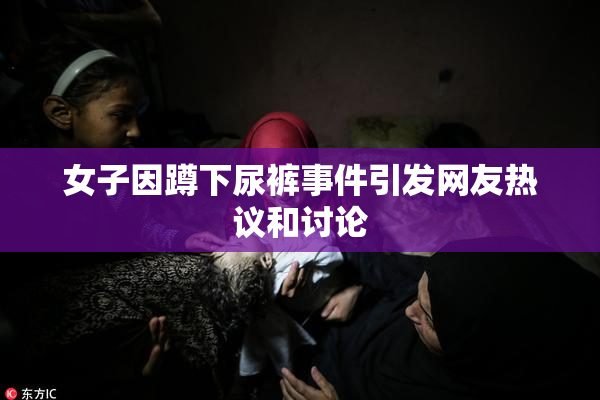 女子因蹲下尿裤事件引发网友热议和讨论