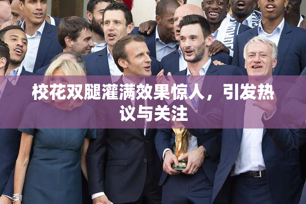 校花双腿灌满效果惊人，引发热议与关注