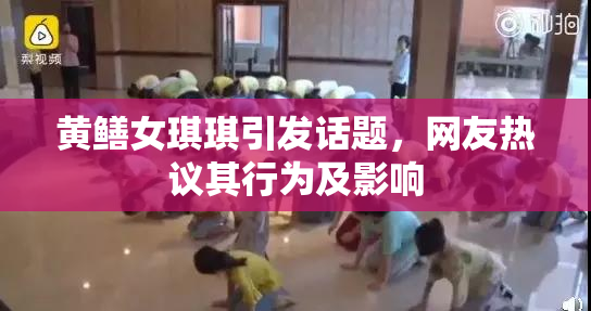 黄鳝女琪琪引发话题，网友热议其行为及影响
