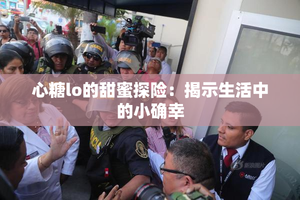 心糖lo的甜蜜探险：揭示生活中的小确幸