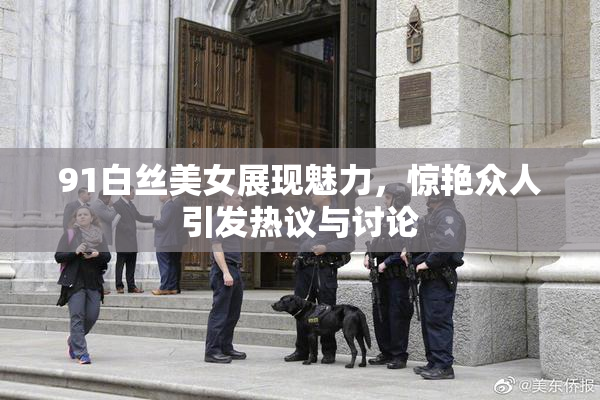 91白丝美女展现魅力，惊艳众人引发热议与讨论