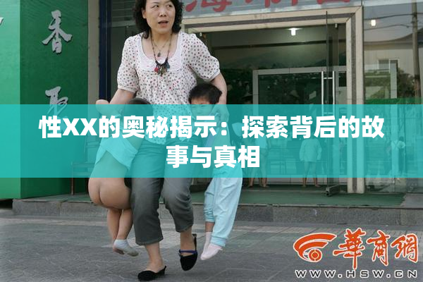 性XX的奥秘揭示：探索背后的故事与真相
