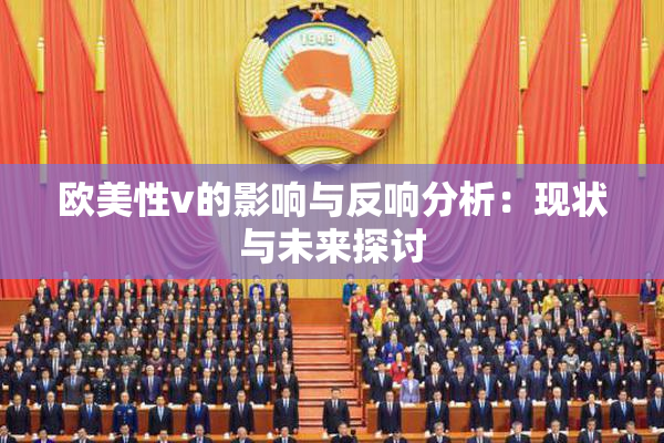 欧美性v的影响与反响分析：现状与未来探讨