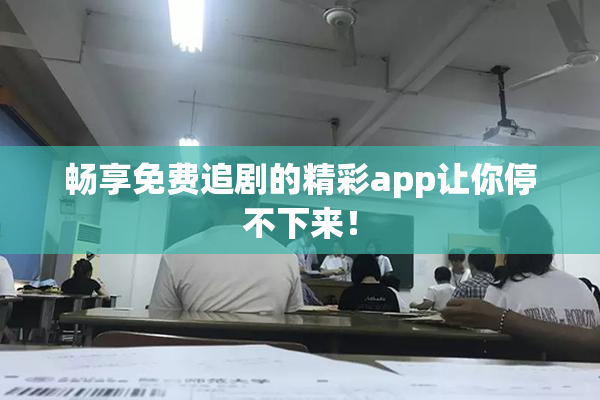 畅享免费追剧的精彩app让你停不下来！